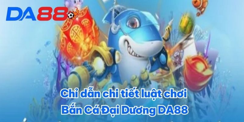 Bắn Cá Đại Dương DA88 - Hóa Thân Thành Tay Săn Cá Cừ Khôi 2 Chỉ dẫn chi tiết luật chơi Bắn Cá Đại Dương DA88