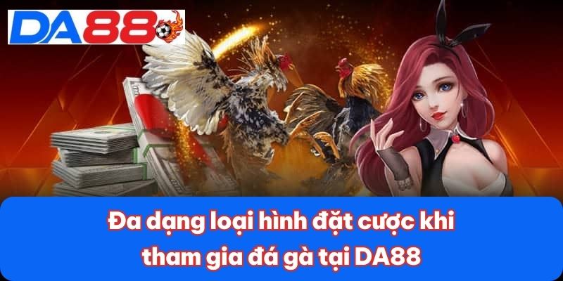 Đá Gà Cựa Sắt - Môn Thể Thao Kịch Tính, Đầy Chiến Lược 3 Đa dạng loại hình đặt cược khi tham gia đá gà tại DA88