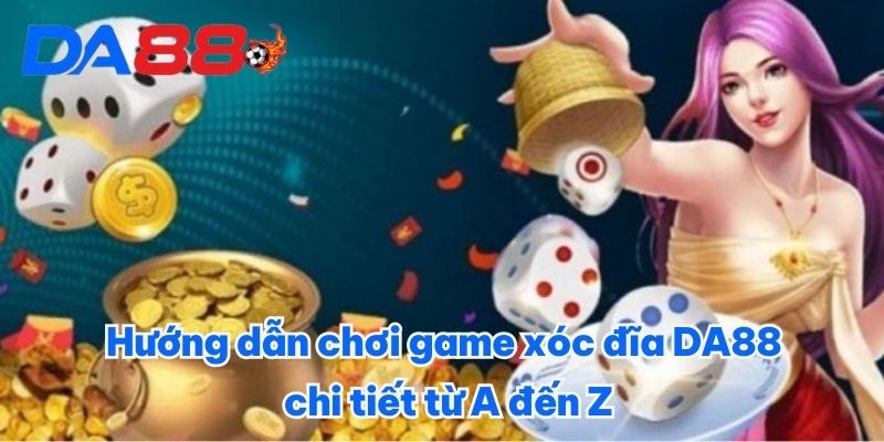 Game Xóc Đĩa DA88 - Tựa Game Xanh Chín Đáng Thử Nhất 2025 3 Hướng dẫn chơi game xóc đĩa DA88 chi tiết từ A đến Z